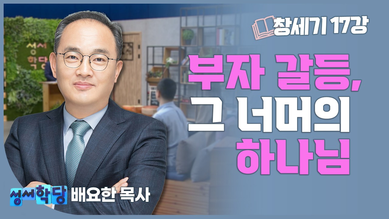 배요한 목사 창세기17강 '부자 갈등, 그 너머의 하나님'