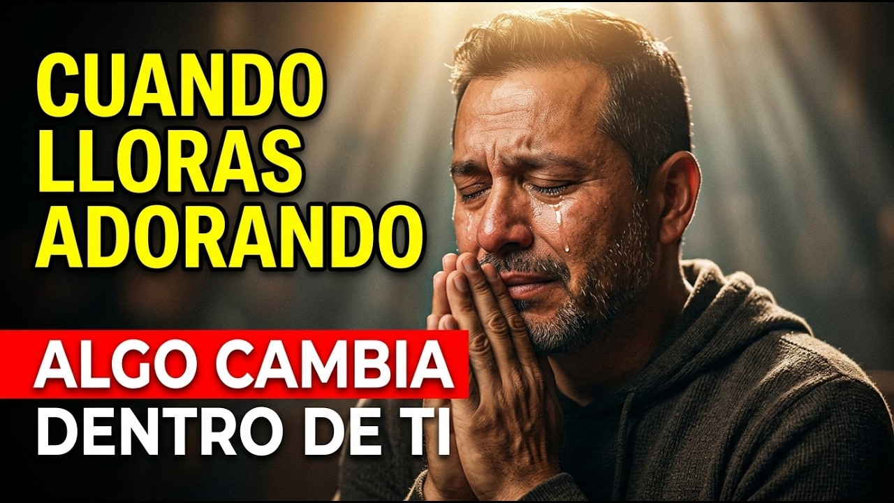 Cuando lloras adorando a Dios, algo cambia dentro de ti