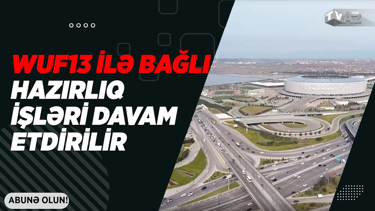 WUF13 İLƏ BAĞLI HAZIRLIQ İŞLƏRİ DAVAM ETDİRİLİR