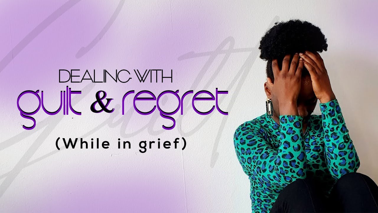 Be Empowered- DEALING WITH GUILT AND REGRET (While In Grief)