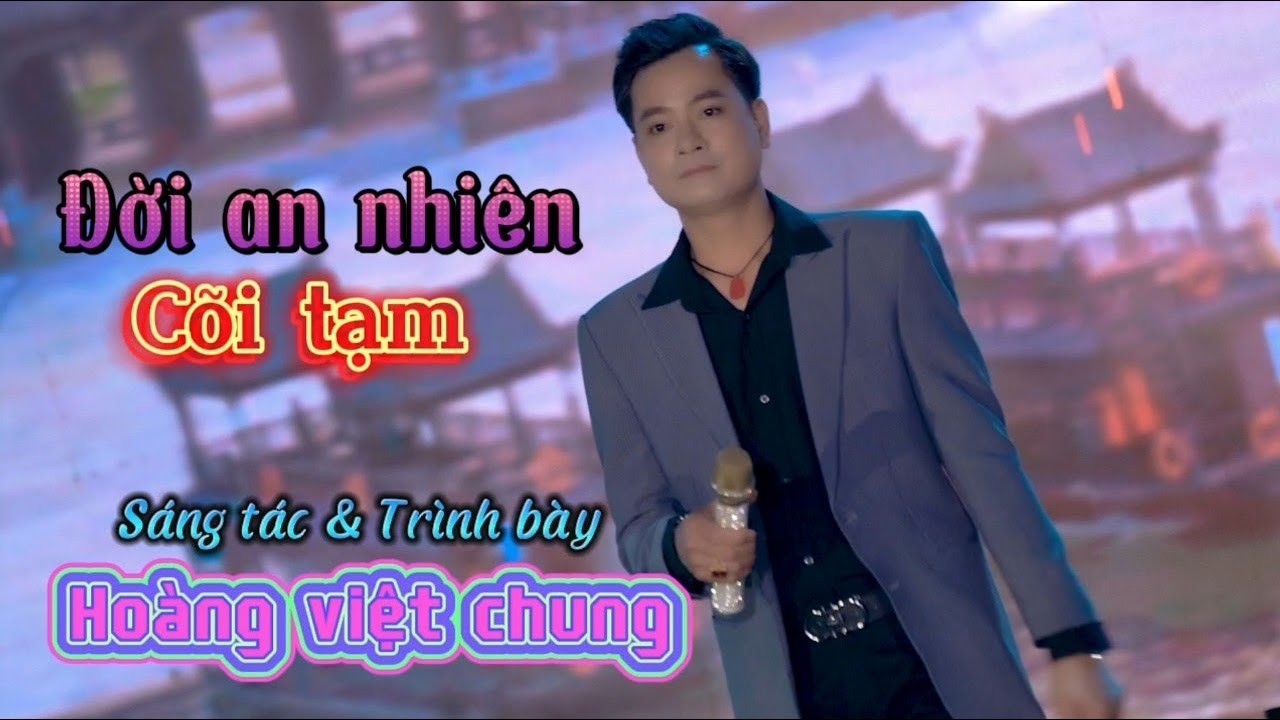 Đời An Nhi&ecirc;n C&otilde;i Tạm - B&agrave;i h&aacute;t về đạo v&agrave; đời hay nhất của  Ho&agrave;ng Việt Chung