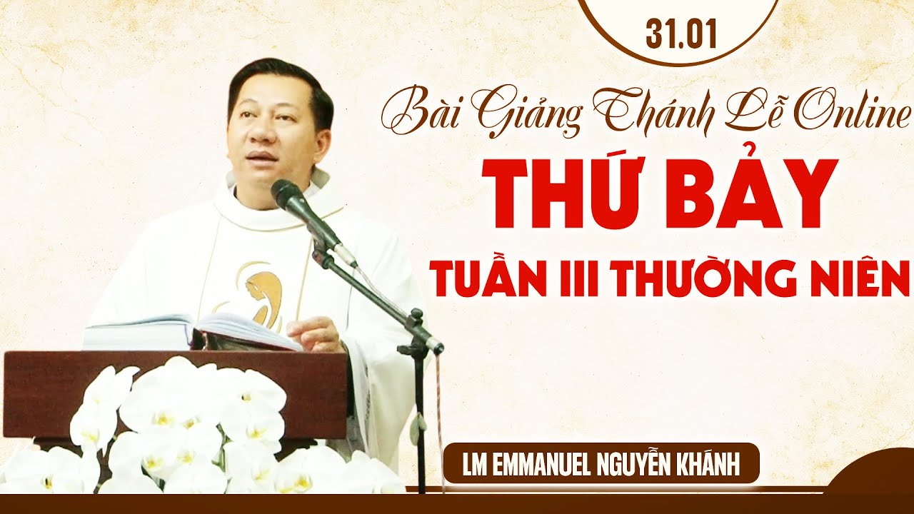 BÀI GIẢNG THÁNH LỄ ONLINE THỨ BẢY TUẦN III MÙA THƯỜNG  NIÊN - LM EMMANUEL NGUYỄN KHÁNH