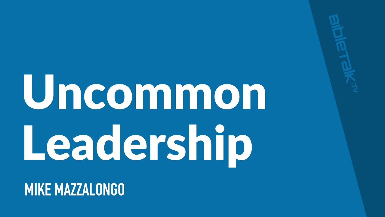 Uncommon Leadership / Sermon – Mike Mazzalongo | BibleTalk.tv