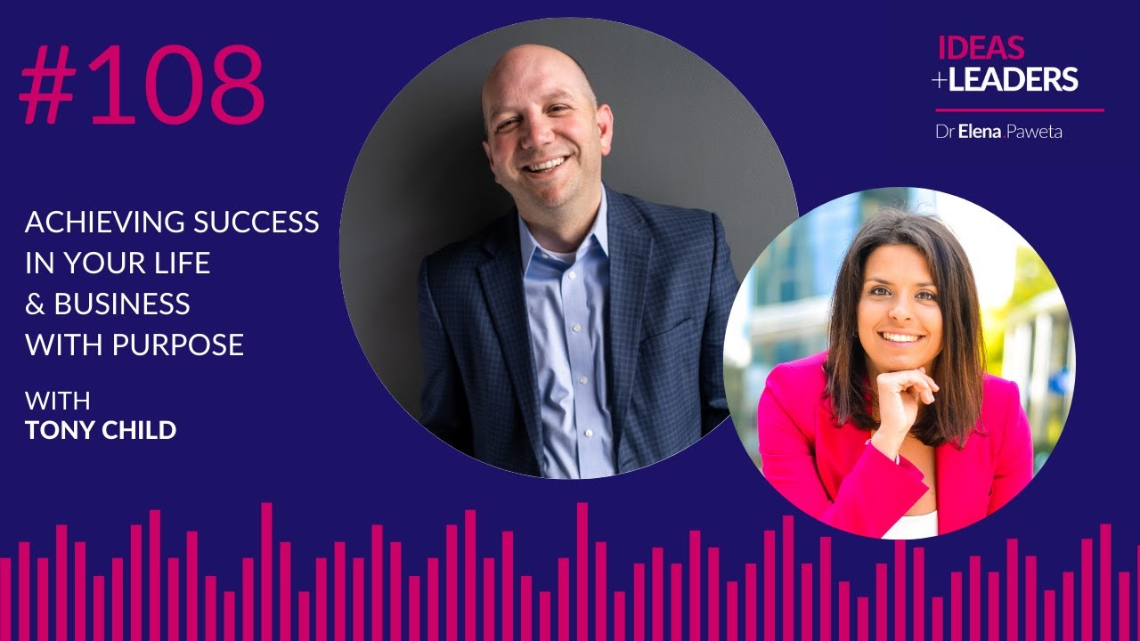 Achieving Success In Your Life & Business With Purpose - Tony Child | IDEAS+LEADERS PODCAST