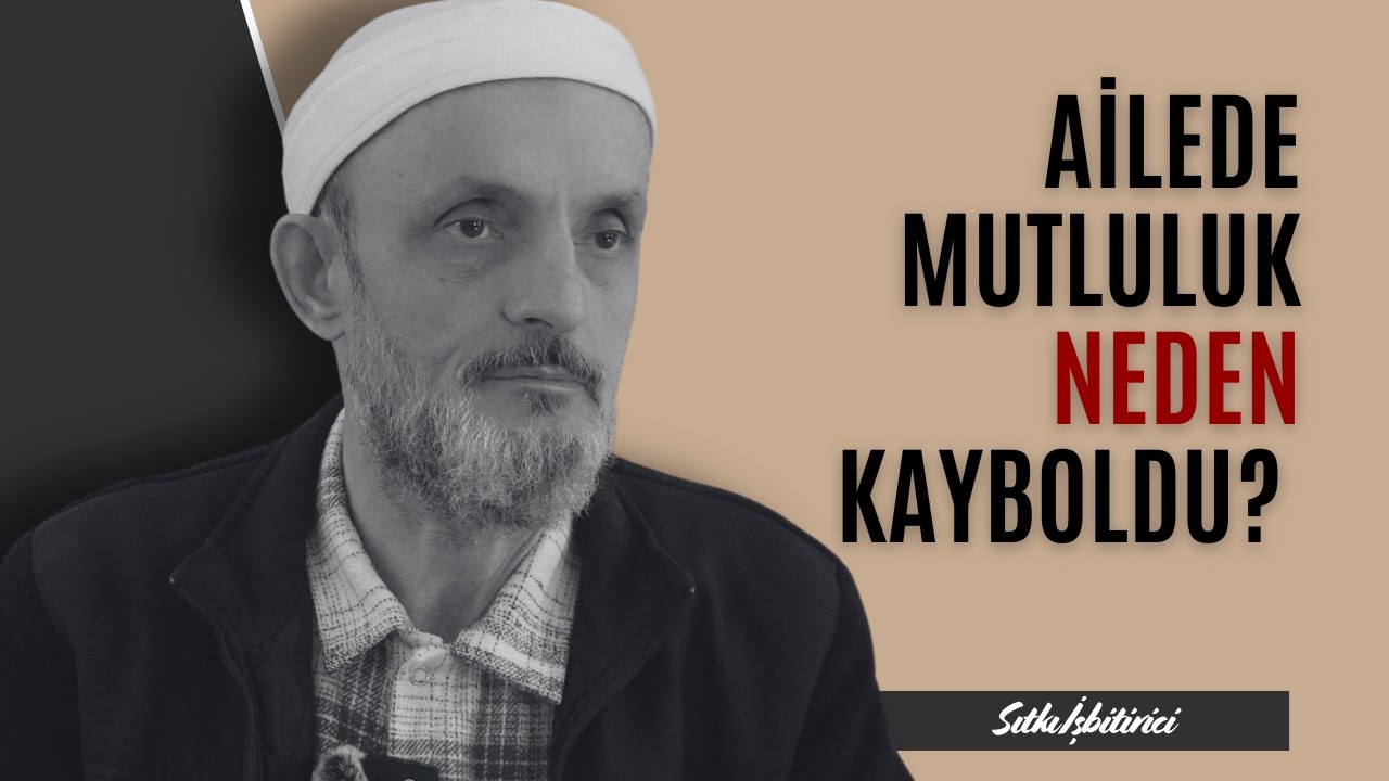 AİLEDE MUTLULUK NEDEN KAYBOLDU? - Sıtkı İşbitirici