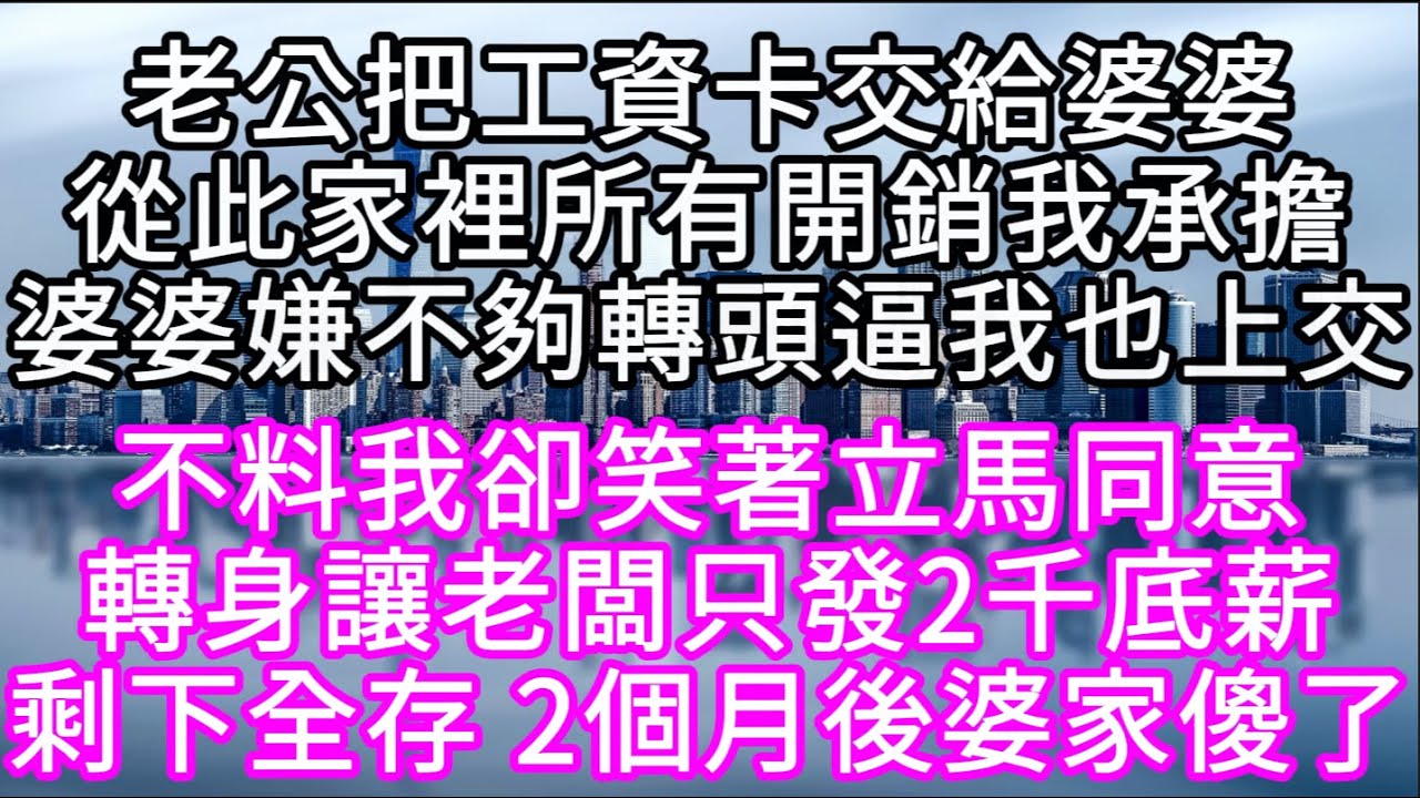老公把工資卡交給婆婆從此家裡所有開銷我承擔婆婆嫌不夠轉頭逼我也上交 不料我卻笑著立馬同意轉身讓老闆只發2千底薪剩下全存2個月後婆家傻了#心書時光 #為人處事 #生活經驗 #情感故事 #唯美频道 #爽文