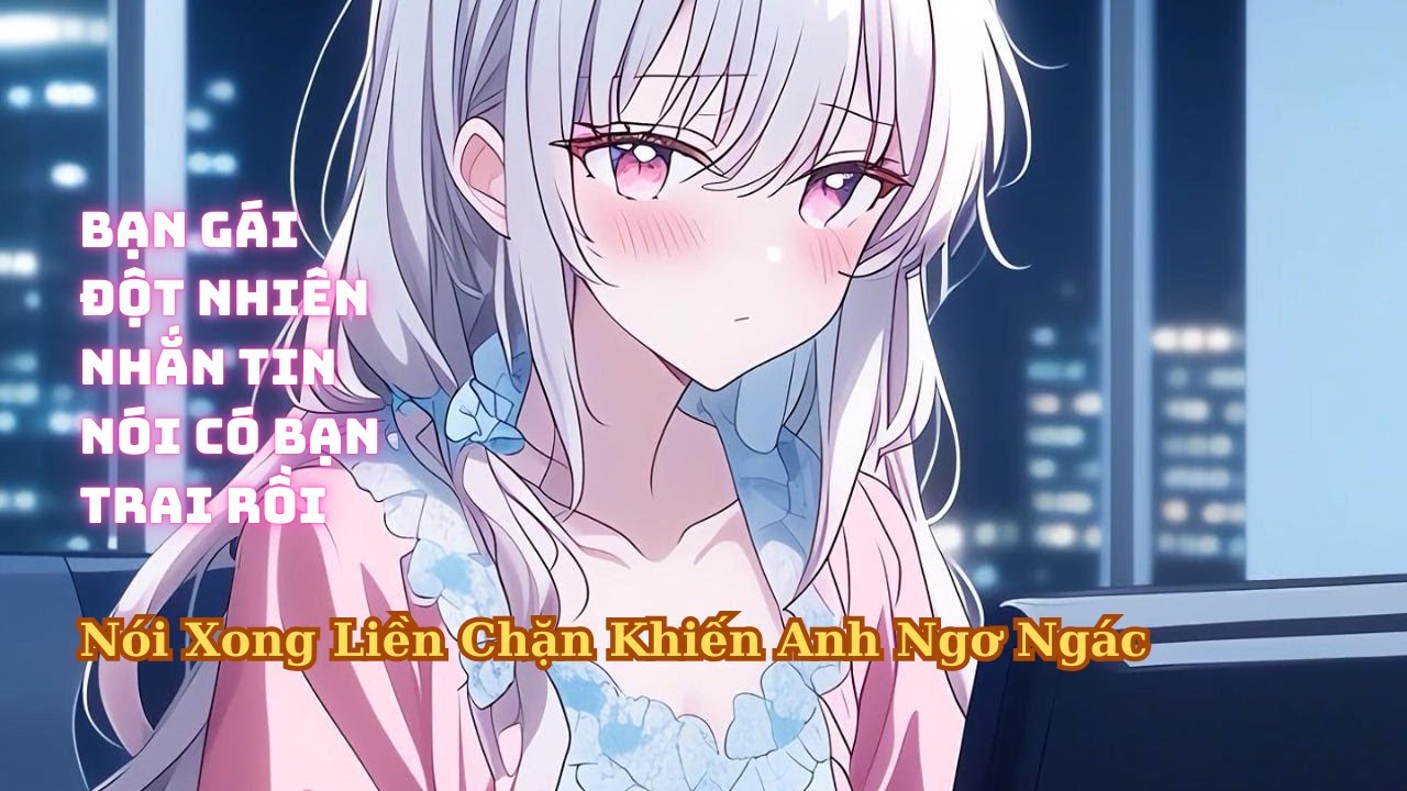 FULL Bạn Gái Đột Nhiên Nhắn Tin Nói Có Bạn Trai Rồi Liền Chặn Anh Luôn
