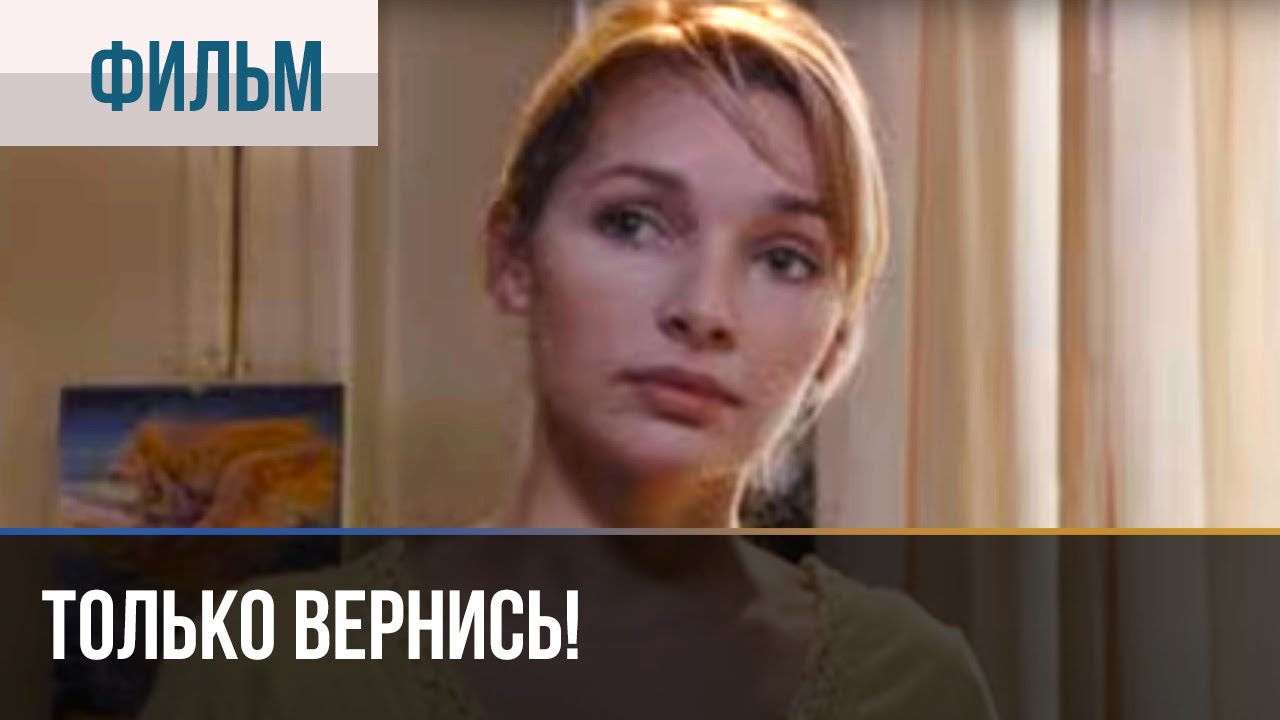 ▶️ Только вернись! - Драма | Фильмы и сериалы - Русские мелодрамы