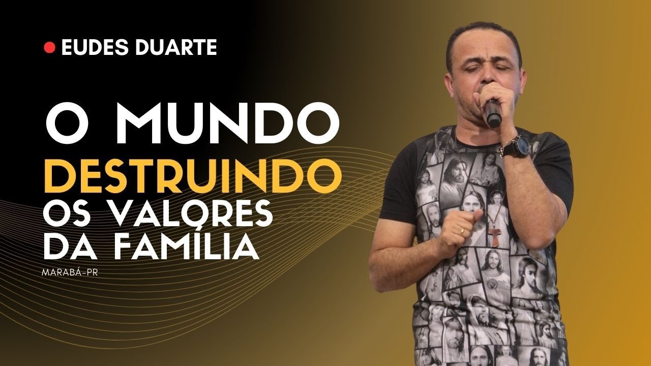 O MUNDO DESTRUINDO OS VALORES DA FAMILÍA - EUDES DUARTE - MARABÁ PR