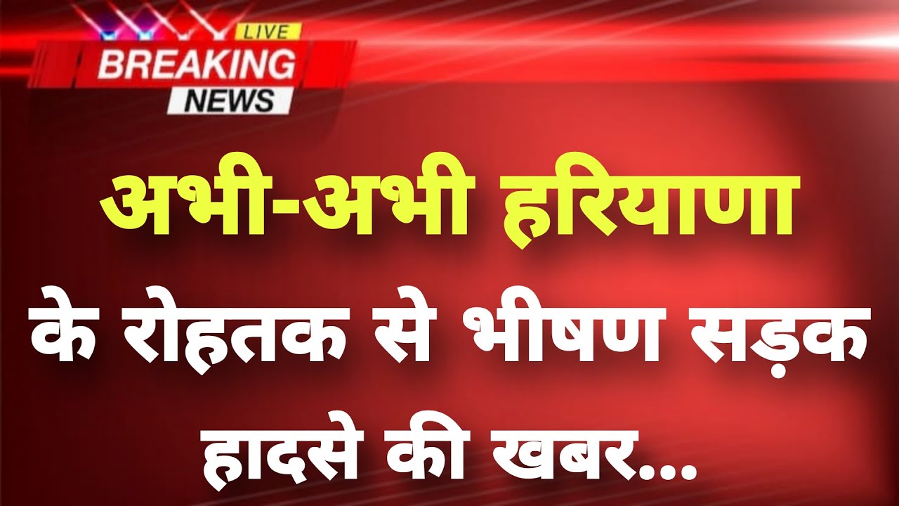 अभी-अभी हरियाणा के रोहतक से भीषण सड़क हादसे की खबर || Rohtak News || Bihar Breaking News||