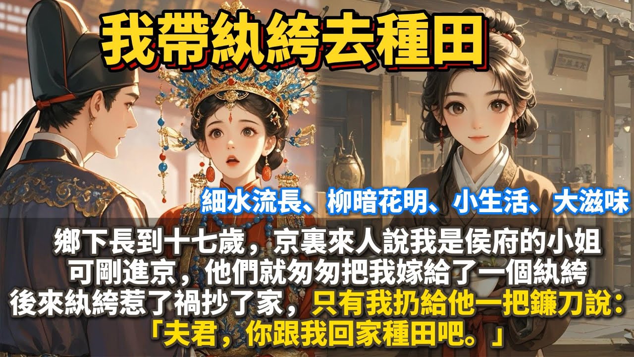 完結暖心柳暗花明種田文：我帶紈絝去種田。鄉下長到十七歲，京裏來人說我是侯府的小姐。 可剛進京，他們就匆匆把我嫁給了一個紈絝。後來紈絝惹了禍抄了家，只有我扔給他一把鐮刀說： 「夫君，你跟我回家種田吧。」