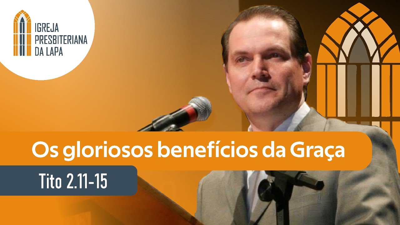 Os gloriosos benefícios da Graça (Tito 2.11-15) por Rev. Sérgio Lima