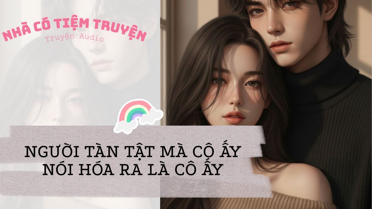 [FULL] NGƯỜI TÀN TẬT MÀ CÔ ẤY NÓI HÓA RA LÀ CÔ ẤY | Ngược Tâm HE | Nhà Có Tiệm Truyện • Truyện Audio