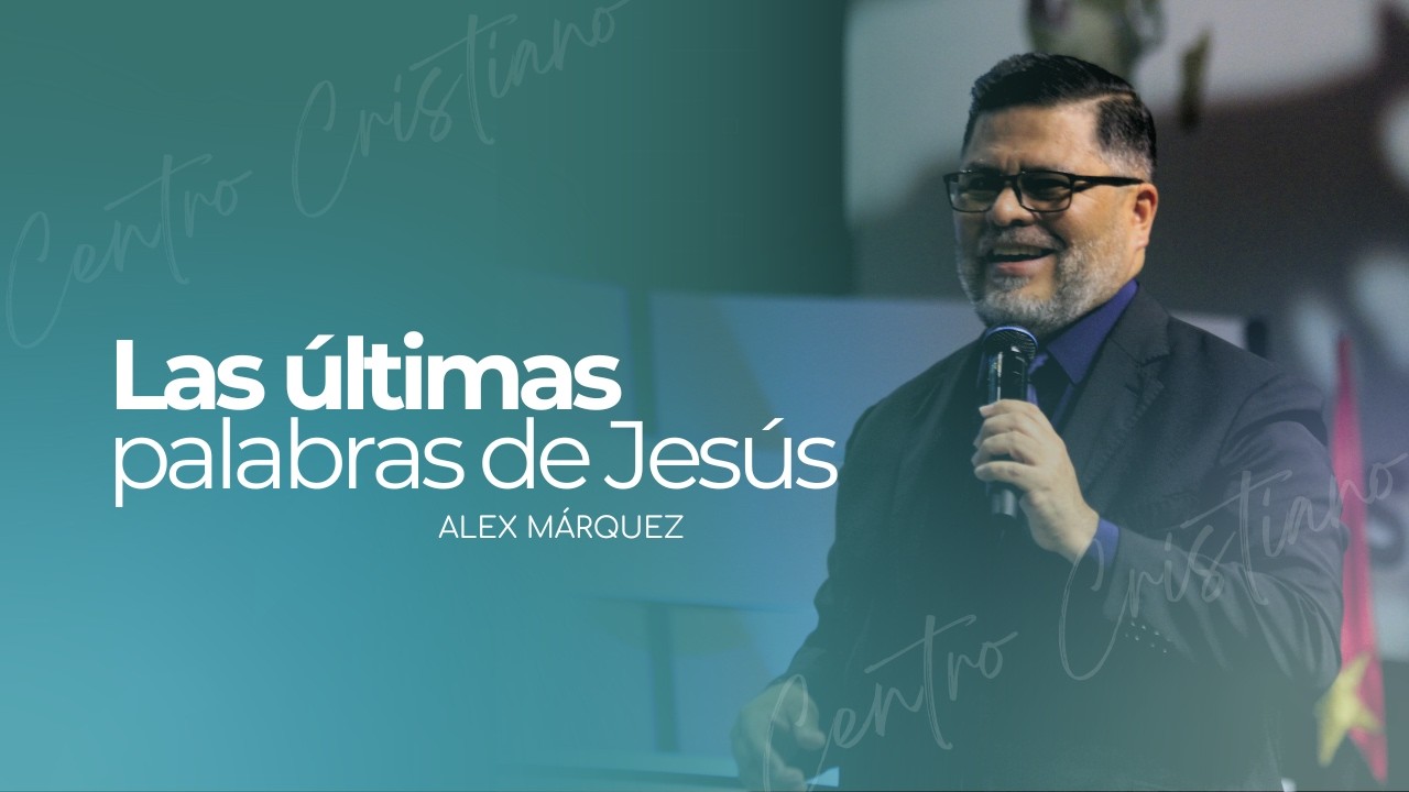 Las últimas palabras de Jesús | Alex Gómez | Centro Cristiano