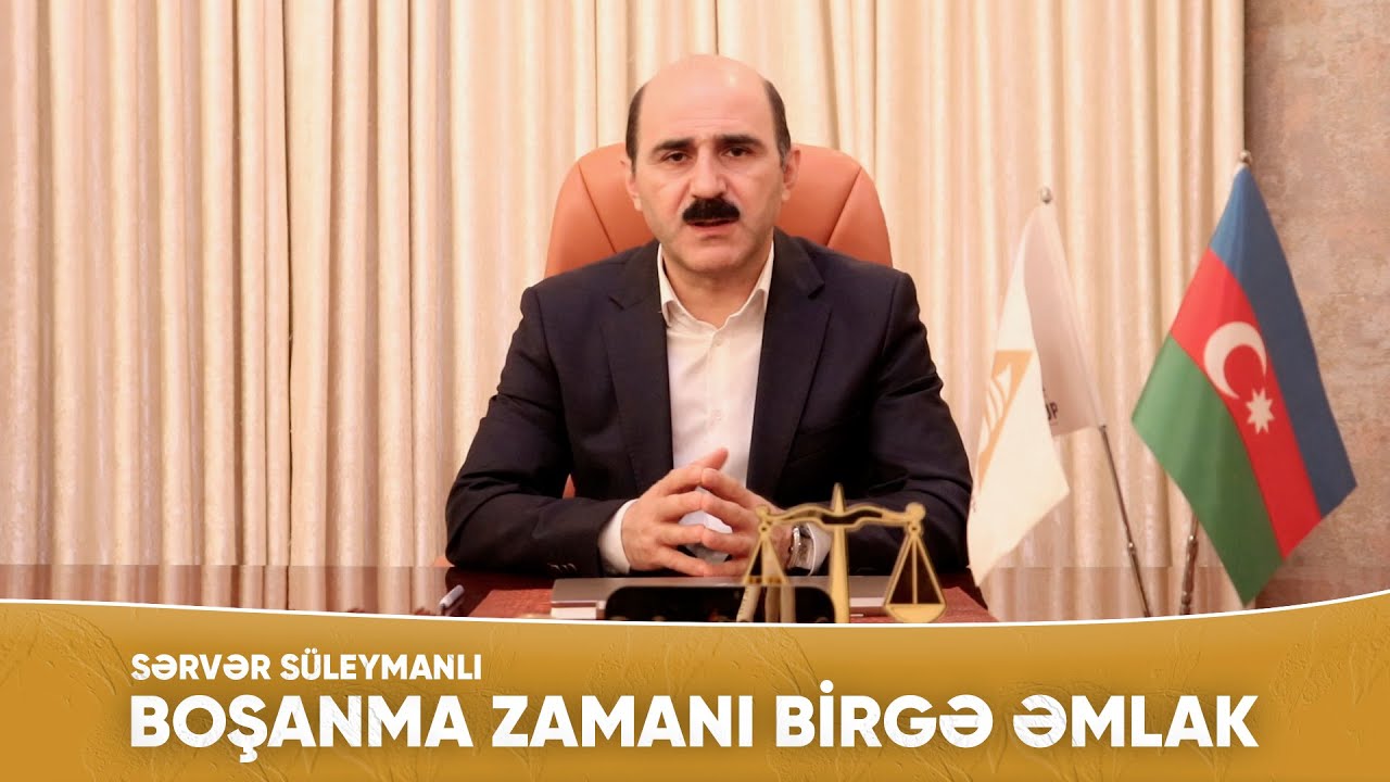 Sərvər Süleymanlı - Boşanma zamanı birgə əmlak necə bölüşdürülür?