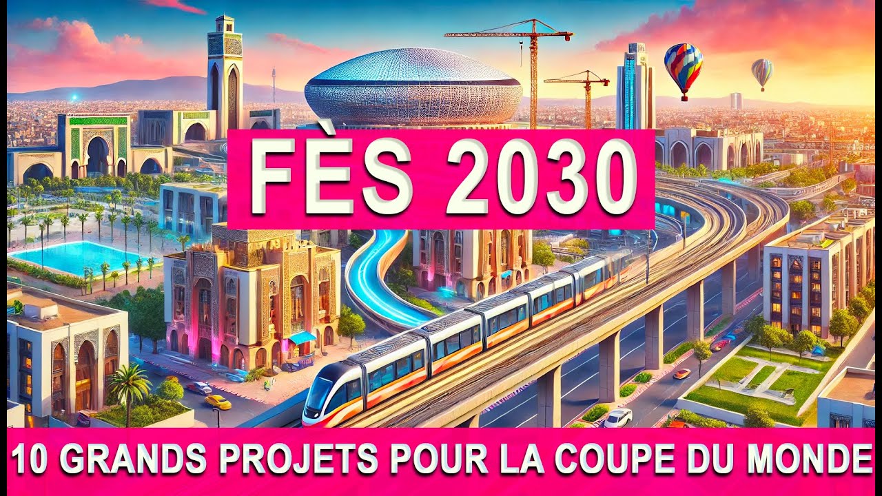 #Fès2030 : 10 Grands Projets pour la Coupe du Monde et la Coupe d'Afrique - #maroc