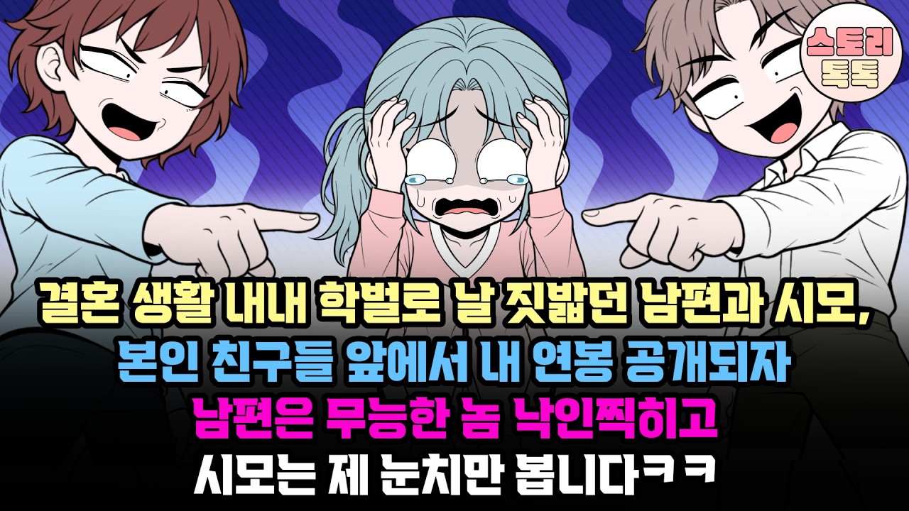 스토리톡톡] 결혼 생활 내내 학벌로 날 짓밟던 남편과 시모, 본인 친구들 앞에서 내 연봉 공개되자 남편은 무능한 놈 낙인찍히고 시모는 제 눈치만 봅니다.