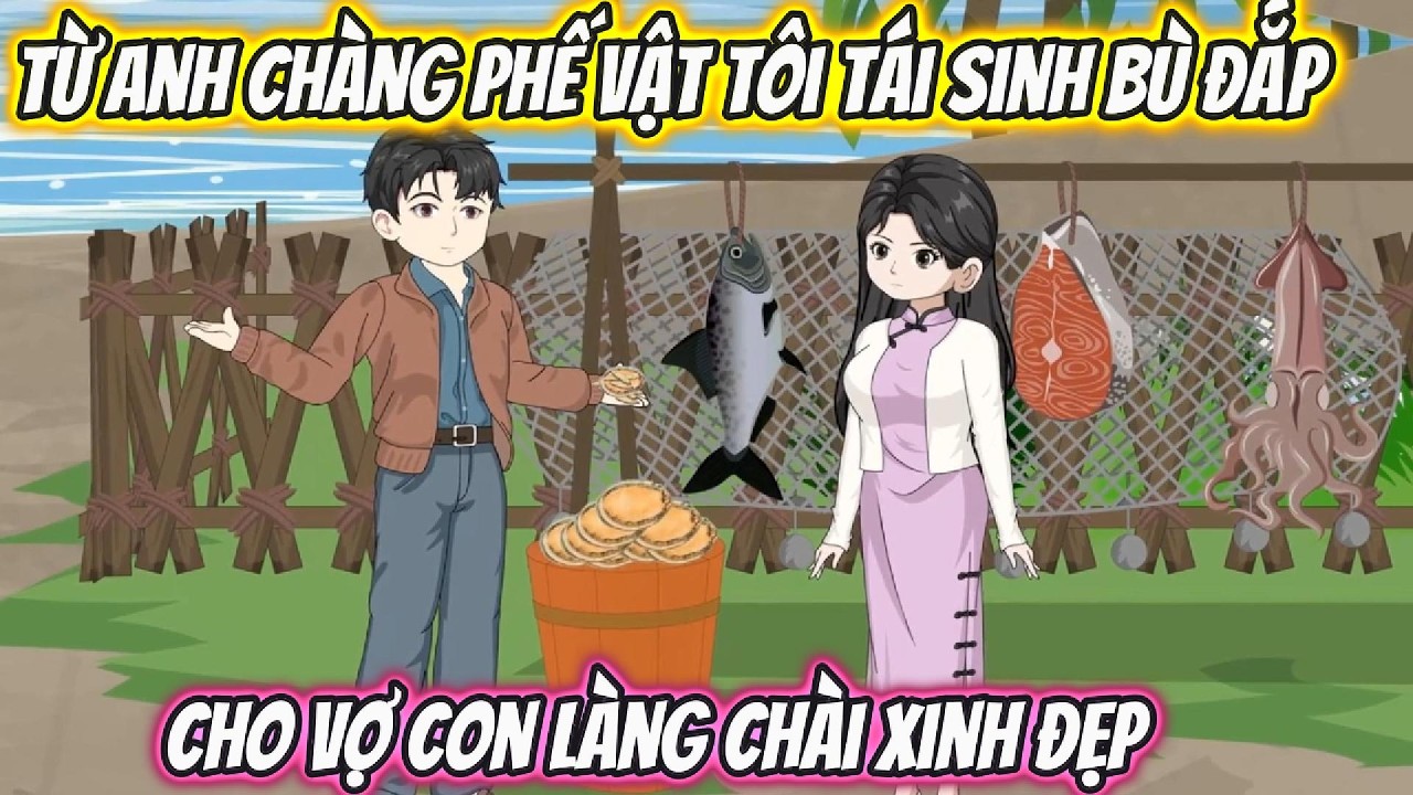 Từ Anh Chàng Phế Vật Tôi Tái Sinh Bù Đắp Cho Vợ Con Làng Chài Xinh Đẹp | Phan VietSub