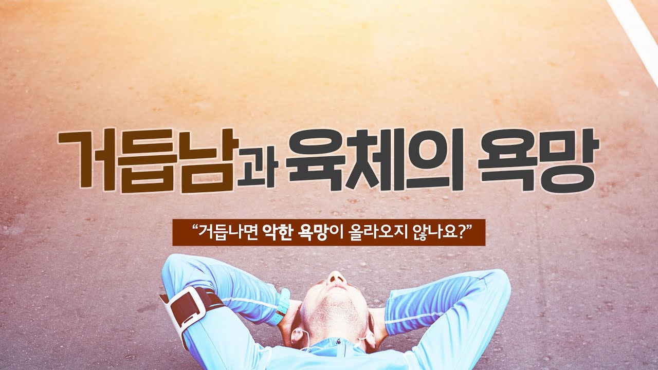 [설교말씀] 거듭남과 육체의 욕망 - 거듭나면 악한 욕망이 올라오지 않나요?