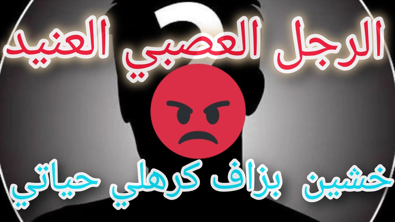 كيفاش نتعامل مع الرجل العصبي العنيد 😡