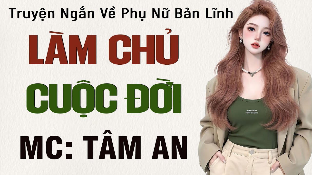 Truyện ngắn về cuộc đời hấp dẫn: L&agrave;m Chủ Cuộc Đời - Mc T&acirc;m An diễn đọc nghe hay cảm x&uacute;c