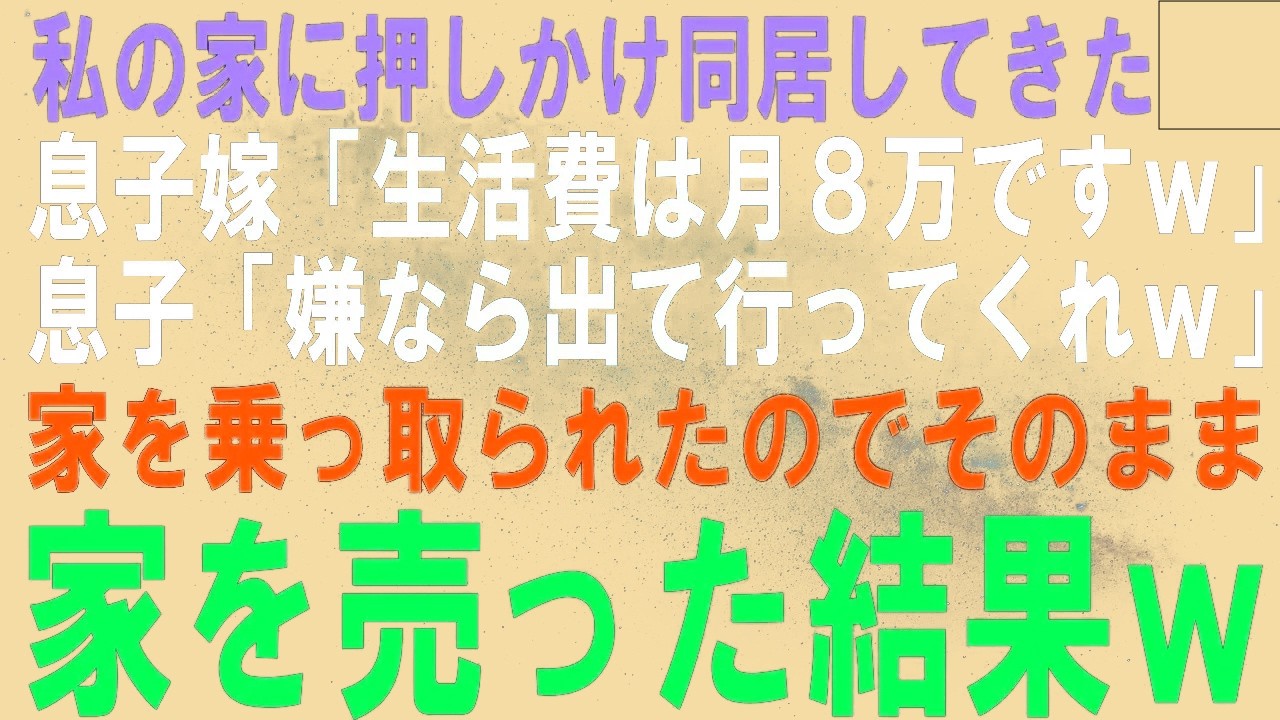 【スカッとする話】頼んでもないのに押しかけ同居してきた息子嫁「生活費は月8万円払ってｗ」息子「嫌なら出ていけよｗ」私「…」家を乗っ取られたのでそのまま家を売った結果ｗ【修羅場】