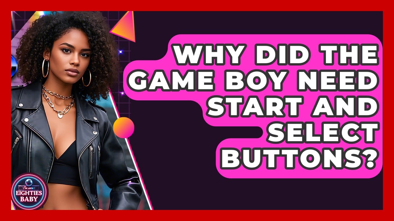 Why Did The Game Boy Need Start And Select Buttons? - I'm an 80s Baby