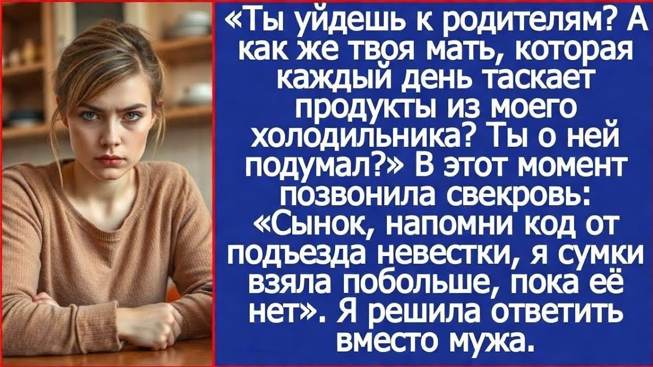 Ты уйдешь к родителям? А есть что будете? Потому что твоя мать в мой холодильник больше не залезет!