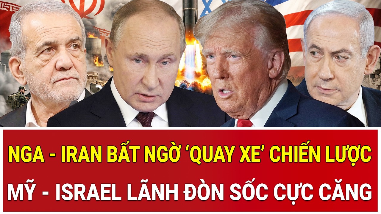 Nga - Iran bất ngờ ‘quay xe’ chiến lược, Mỹ - Israel lãnh đòn sốc cực căng