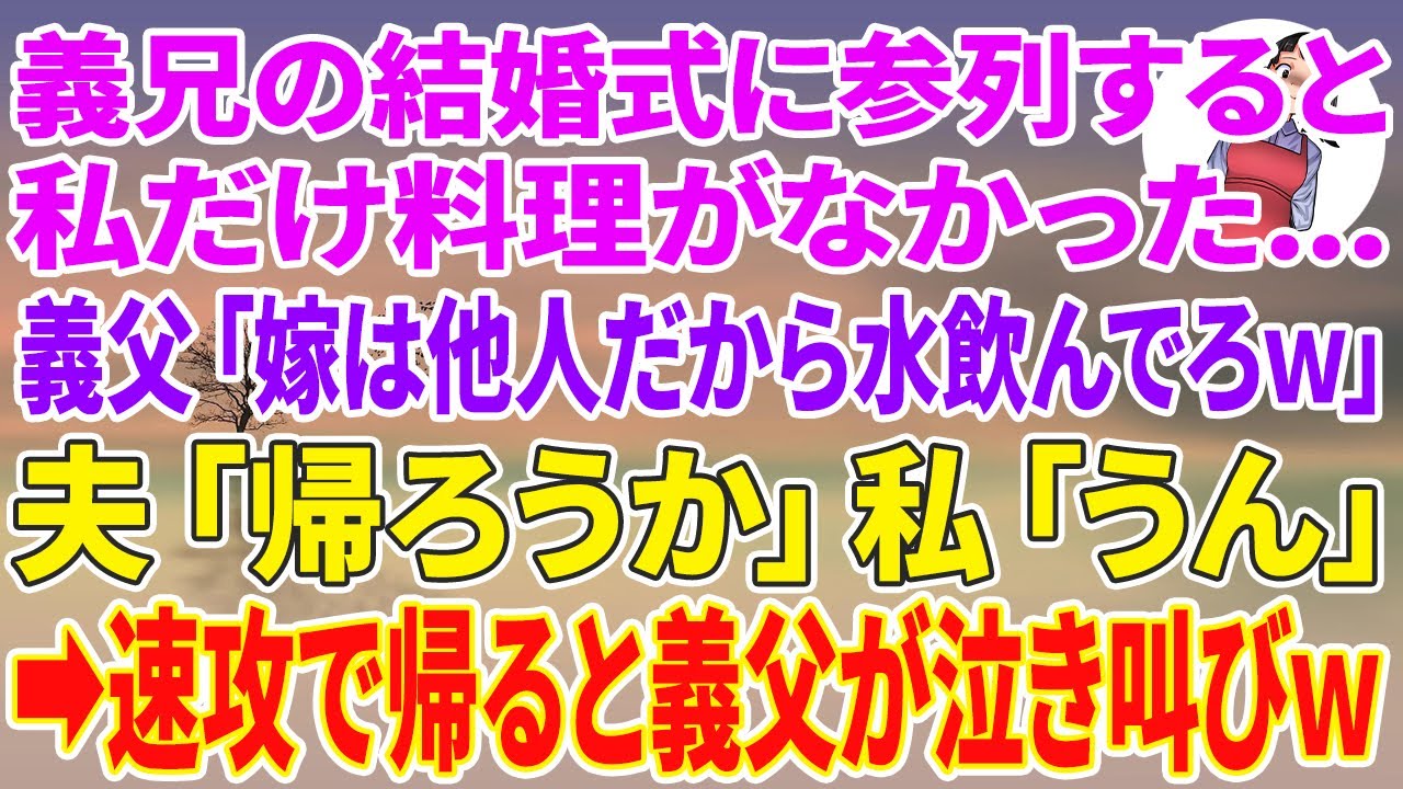 【スカッと総集編】義兄の結婚式に参列すると私だけ料理がない…義父「嫁は他人だから水飲んでろw」夫「帰ろうか」私「うん」→速攻で帰ると義父が泣き叫びw