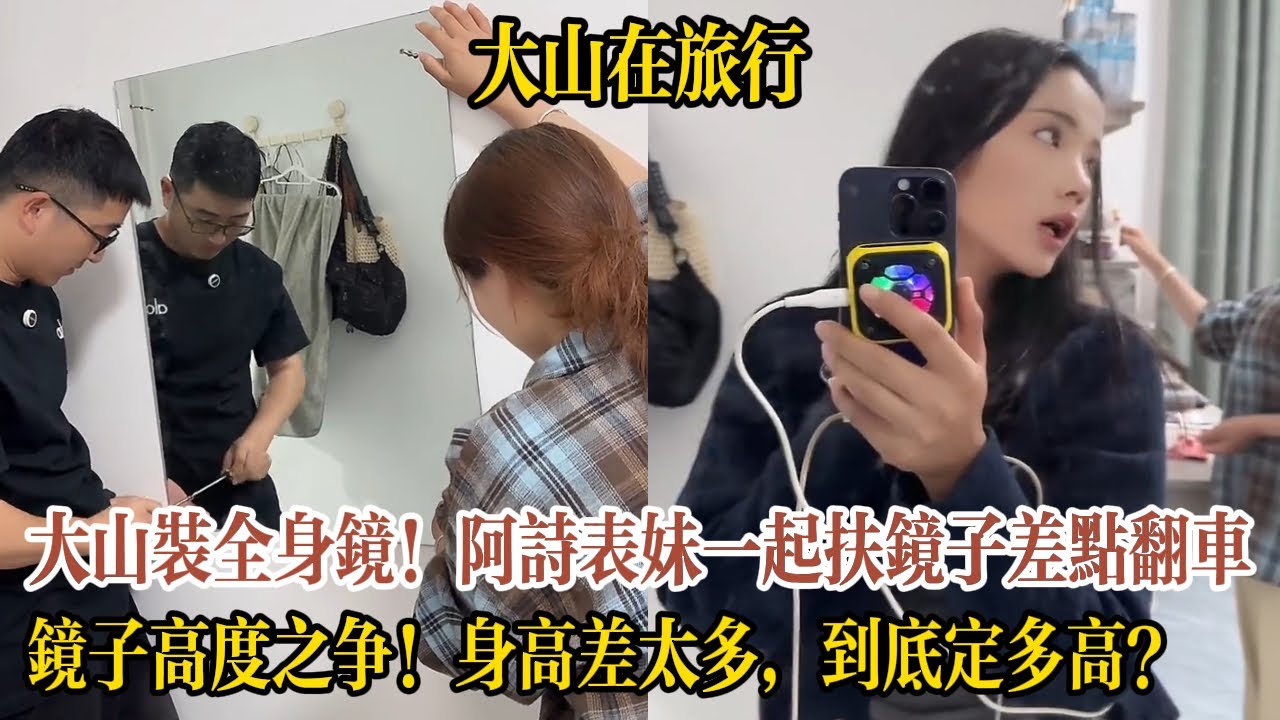【大山在旅行】大山親手裝全身鏡！阿詩和小表妹一起扶鏡子差點翻車碎玻璃，鏡子高度之爭！大山阿詩身高差太多，到底定多高？