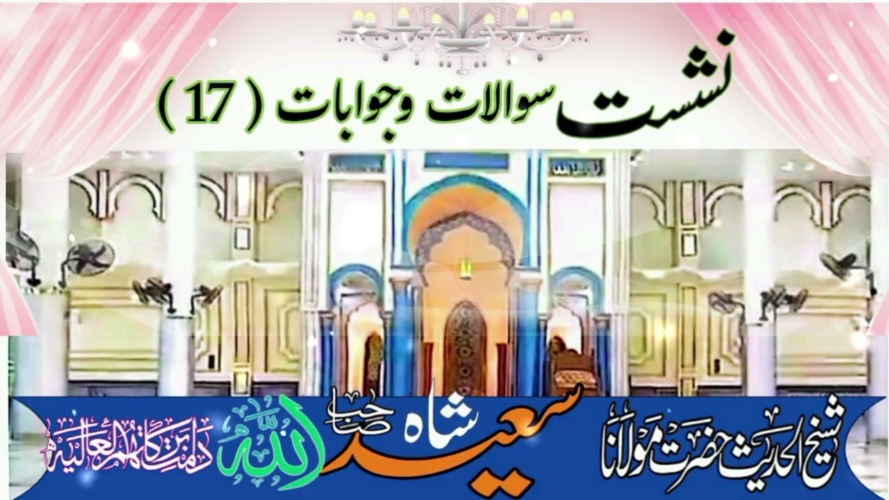 نشست سوالات وجوابات نمبر 17.شیخ الحدیث حضرت مولانا سعید اللہ شاہ صاحب دامت برکاتہم العالیہ