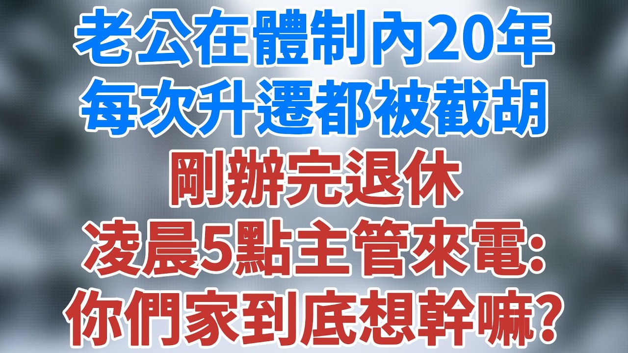 老公在體制內20年，每次升遷都被截胡，剛辦完退休，凌晨5點主管來電：你們家到底想幹嘛？#人生感悟 #故事 #生活經驗 #夜讀人生 #講故事 #幸福生活 #深夜故事 #社會現實 #雪兒講故事 #情感故事