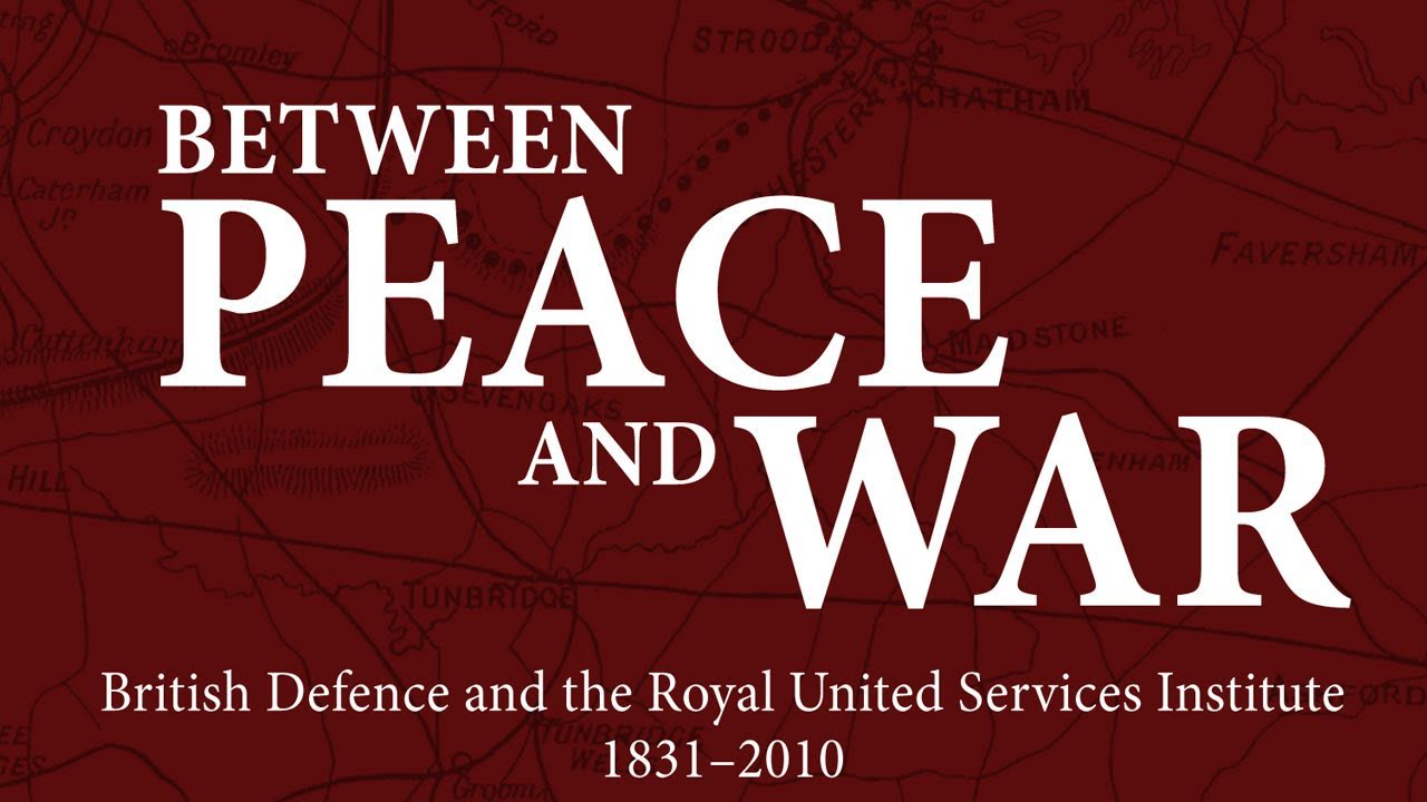 Between Peace and War: British Defence and the Royal United Services Institute, 1831-2010