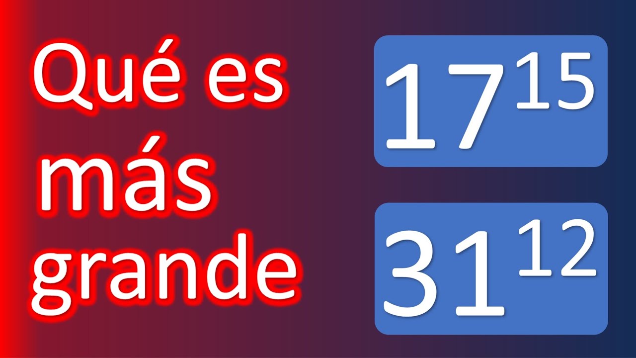 Comparar cantidades. Qué es mayor, 17¹⁵ ó 31¹²