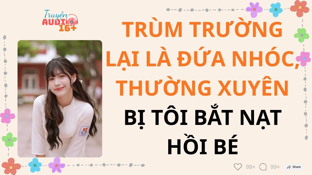Trùm trường lại là đứa nhóc, thường xuyên bị tôi bắt nạt hồi bé | AUDIO 16+ #truyenaudio