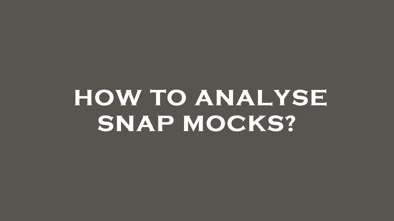 How to analyse snap mocks?