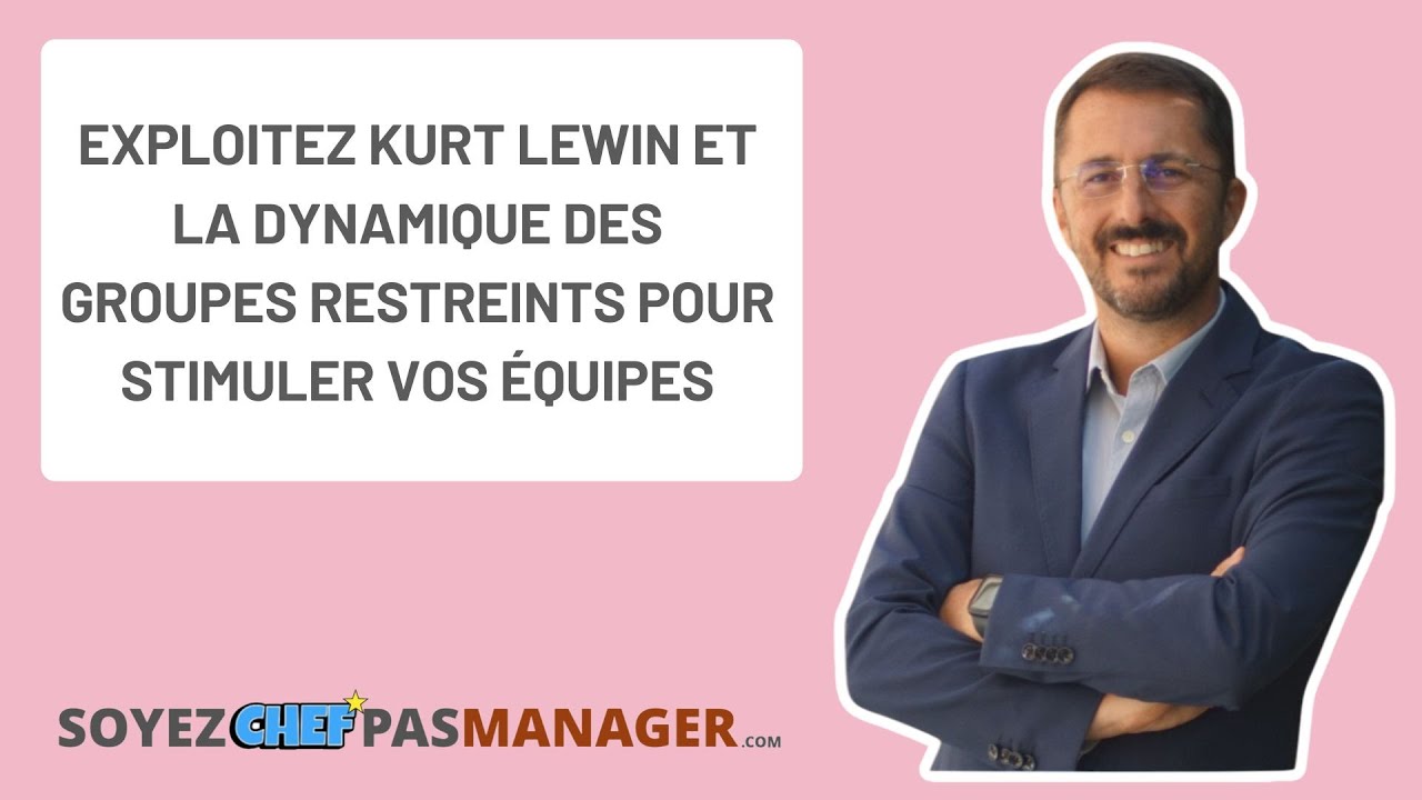 Exploitez Kurt Lewin et la dynamique des groupes restreints pour stimuler vos équipes