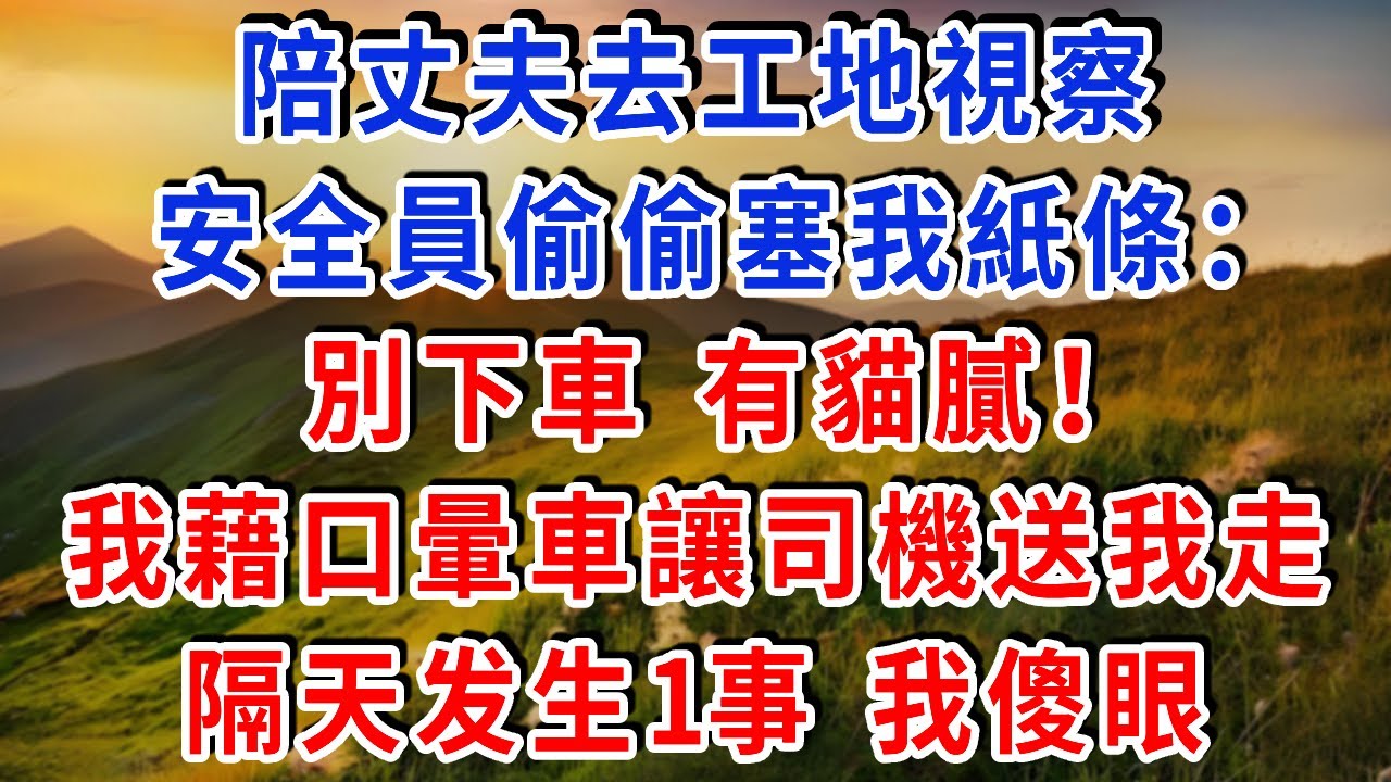 陪丈夫去工地視察，安全員偷偷塞我紙條：“別下車，有貓膩！” 我藉口暈車讓司機送我走，隔天工地坍塌，丈夫被追責，全家傻眼！