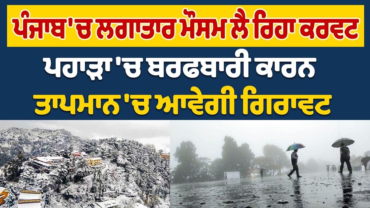 ਪੰਜਾਬ 'ਚ ਲਗਾਤਾਰ ਮੌਸਮ ਲੈ ਰਿਹਾ ਕਰਵਟ, ਪਹਾੜਾ 'ਚ ਬਰਫਬਾਰੀ ਕਾਰਨ ਤਾਪਮਾਨ 'ਚ ਆਵੇਗੀ ਗਿਰਾਵਟ