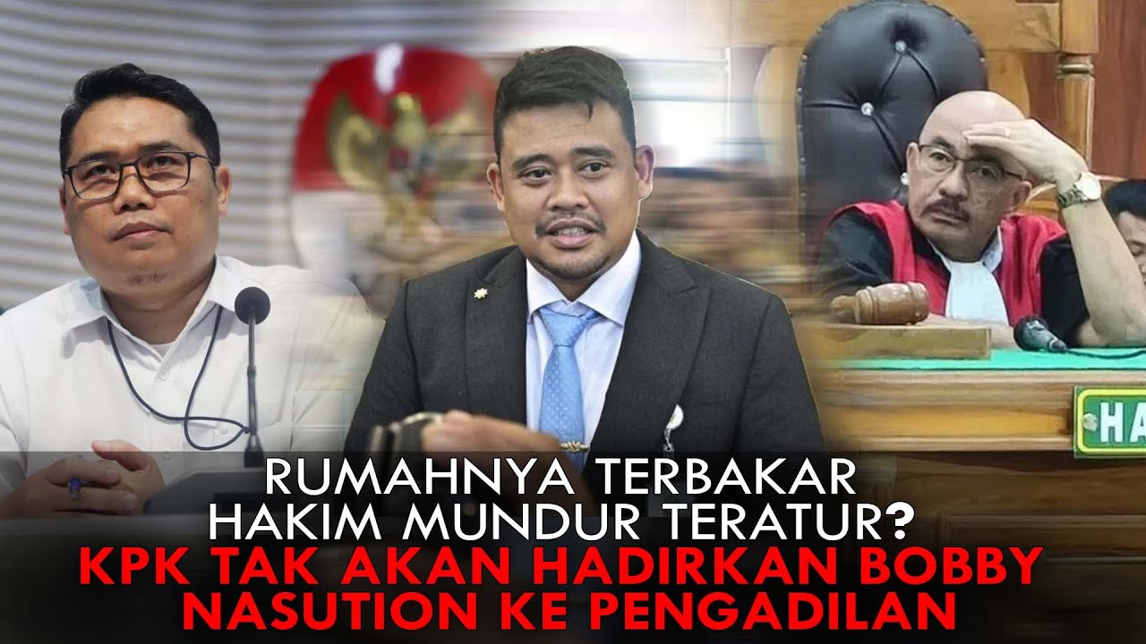 RUMAHNYA TERBAKAR, HAKIM MUNDUR TERATUR? KPK TAK AKAN HADIRKAN BOBBY NASUTION KE PENGADILAN