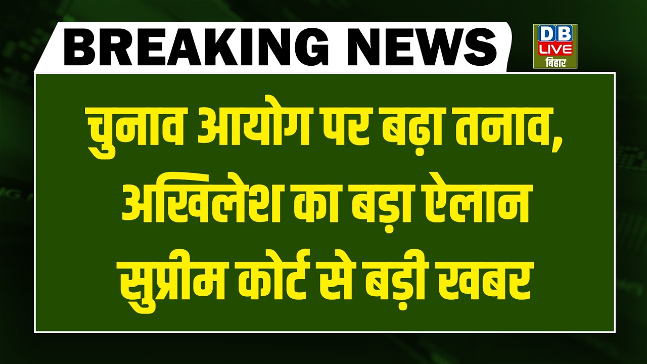 #DBLiveBreaking : Election Commission पर बढ़ा तनाव, Akhilesh का बड़ा ऐलान, Supreme Court से बड़ी खबर