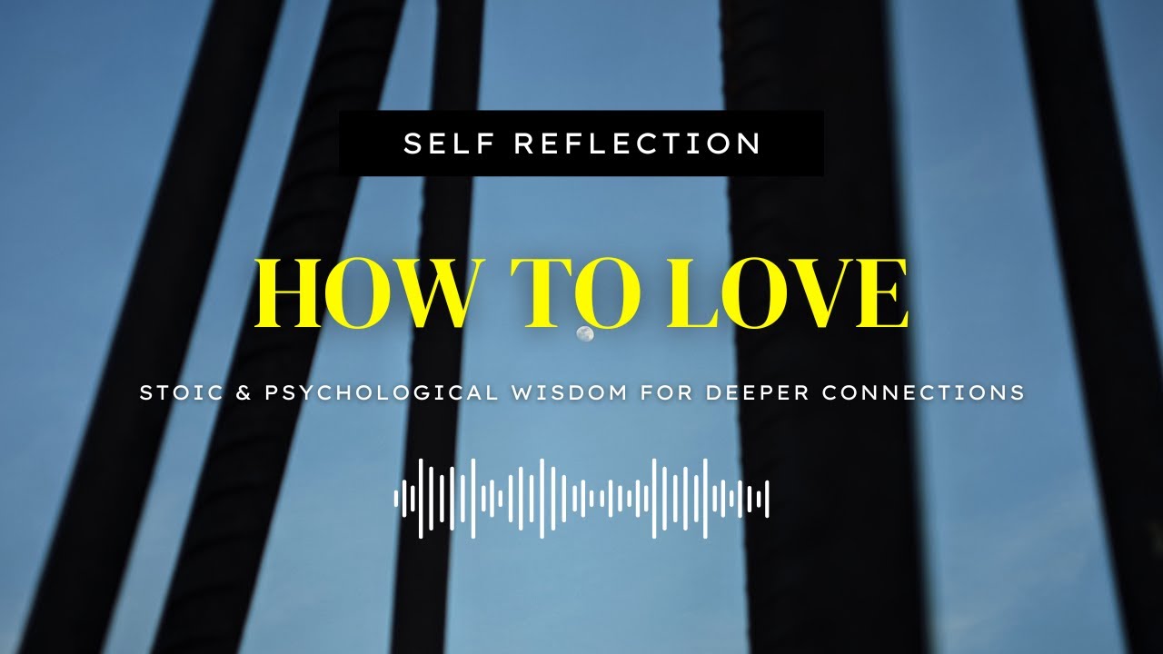 How to Love &mdash; Stoic & Psychological Wisdom for Deeper Connections | SELF REFLECTION