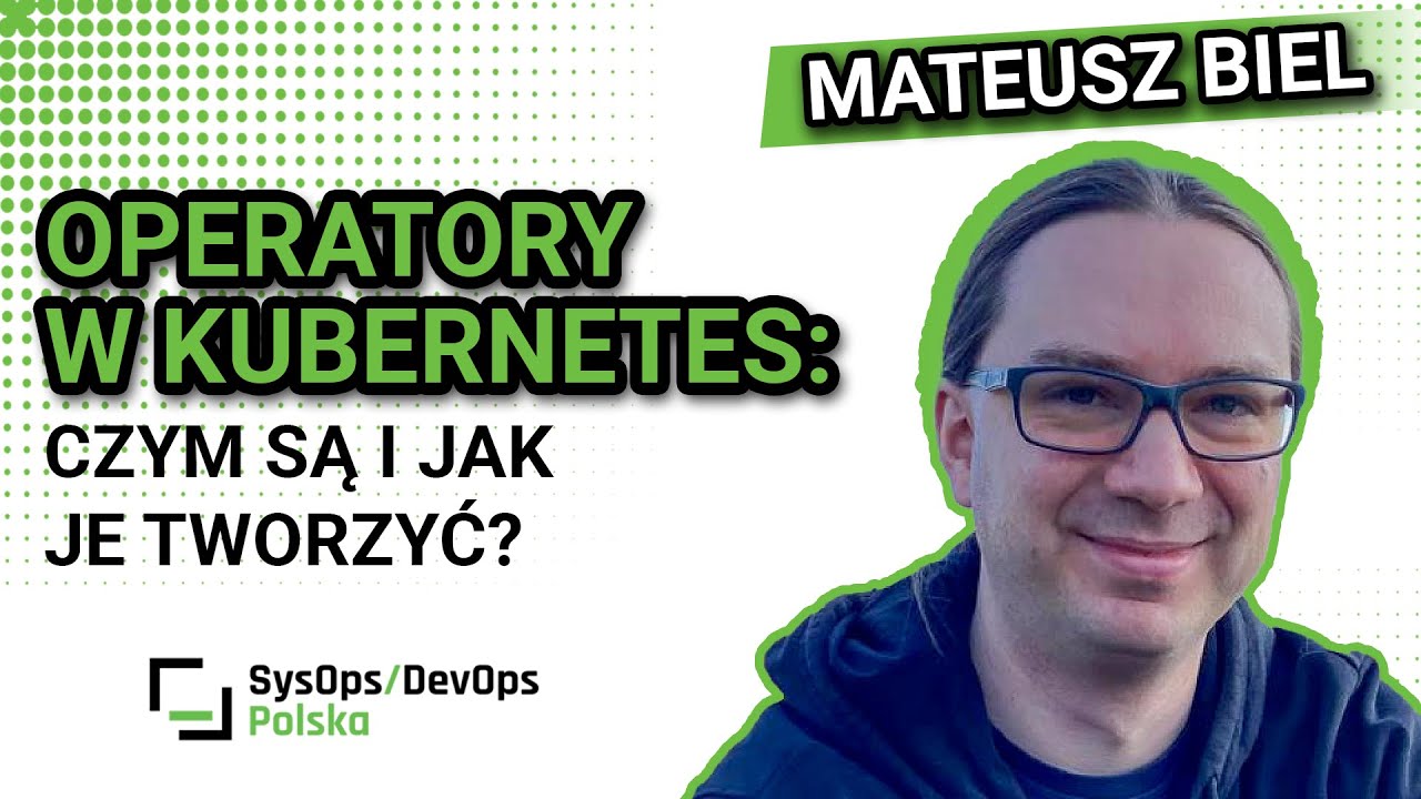 [#579] Operatory w Kubernetes: czym są i jak je tworzyć - Mateusz Biel