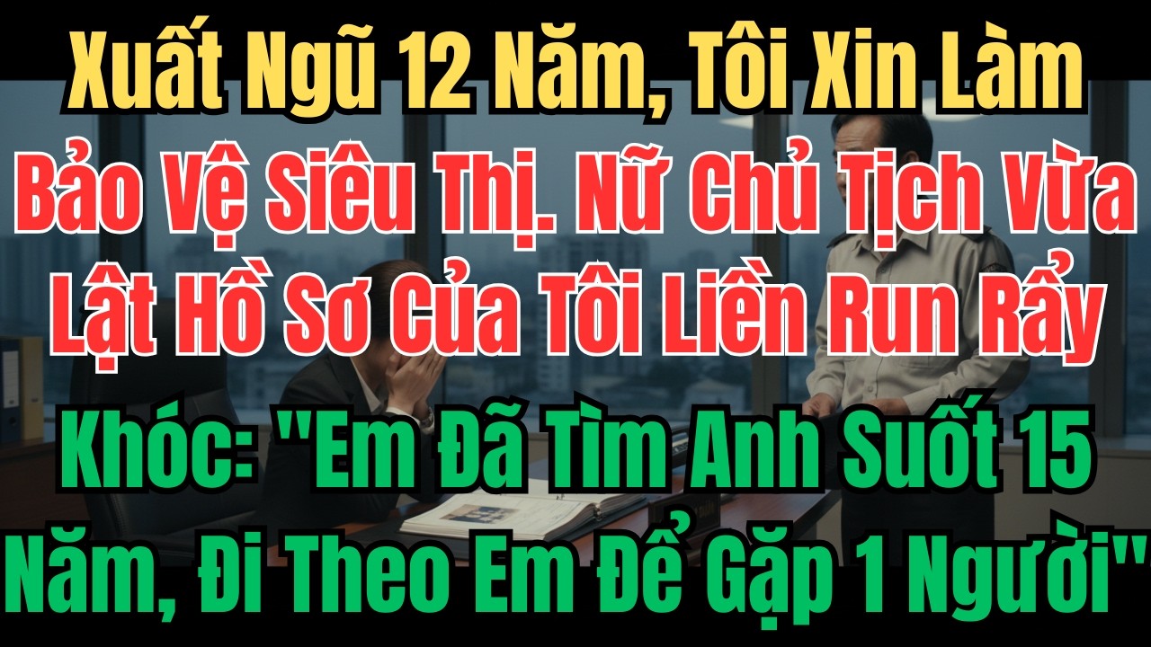 Xuất Ngũ 12 Năm, Lần Đầu Xin Việc Làm Bảo Vệ Siêu Thị. Nữ Chủ Tịch Tập Đoàn Vừa Lật Hồ Sơ Của Tôi