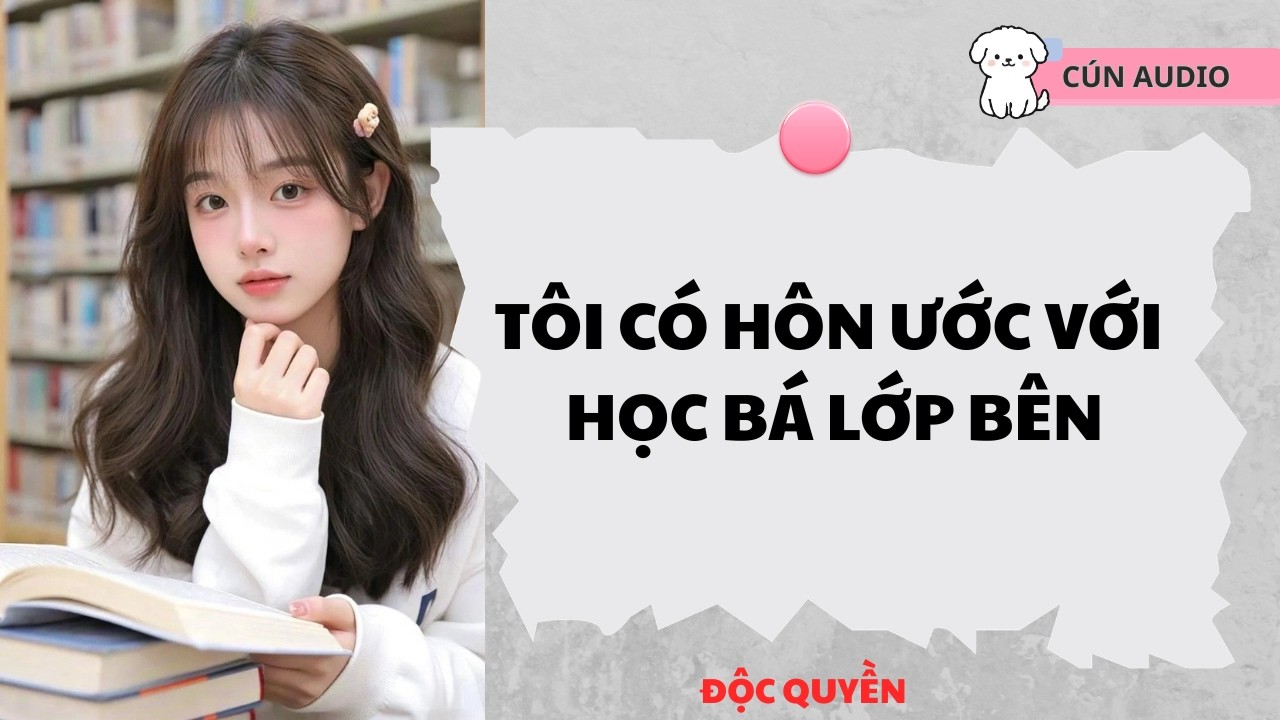 [ FULL] Tôi Có Hôn Ước Với Học Bá Lớp Bên |CÚN AUDIO