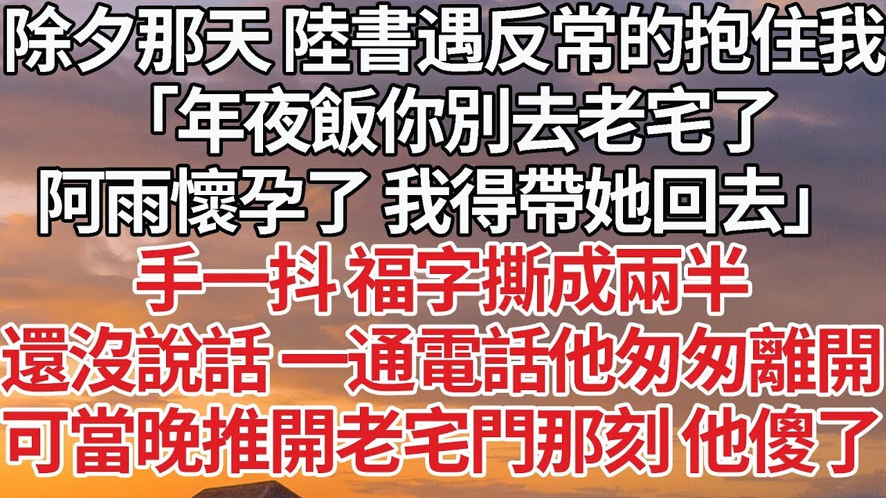 【完結】除夕那天 陸書遇反常的抱住我，「年夜飯你別去老宅了，阿雨懷孕了 我得帶她回去」手一抖 福字撕成兩半，還沒說話 一通電話他匆匆離開，可當晚推開老宅門那刻 他傻了#婚姻 #豪门 #情感