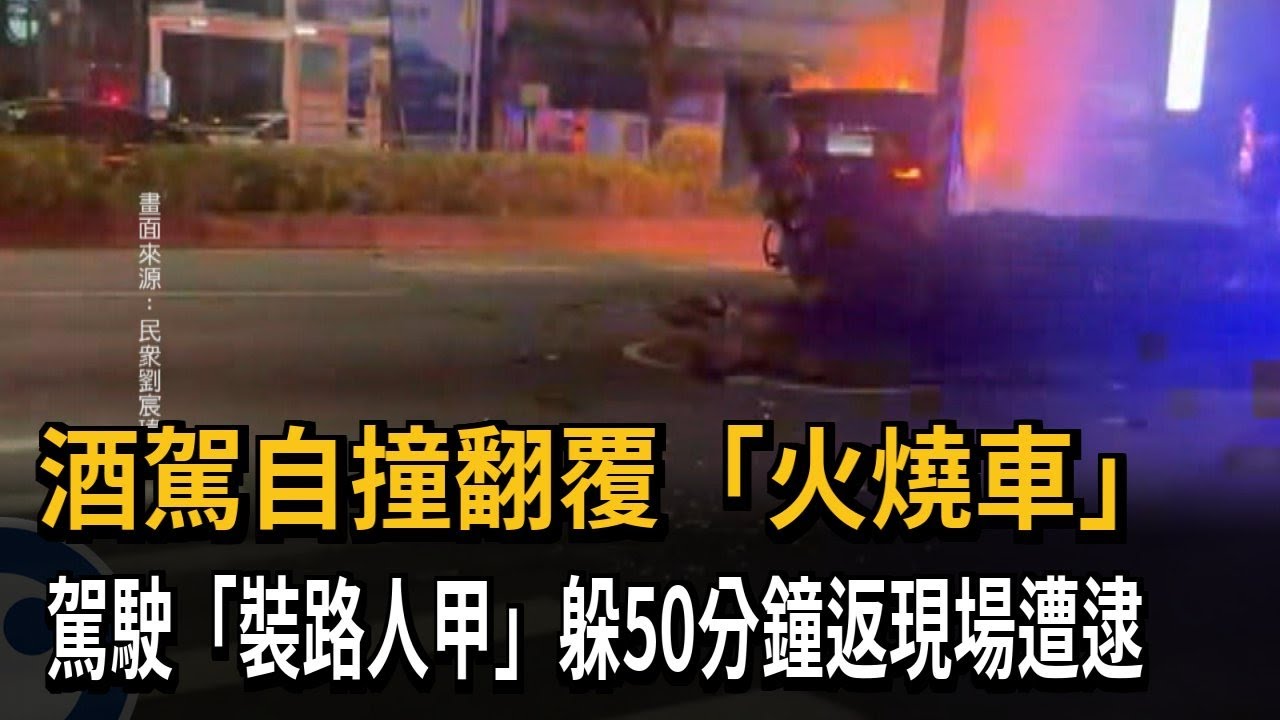 酒駕自撞翻覆「火燒車」　駕駛「裝路人甲」躲50分鐘返現場遭逮－民視新聞