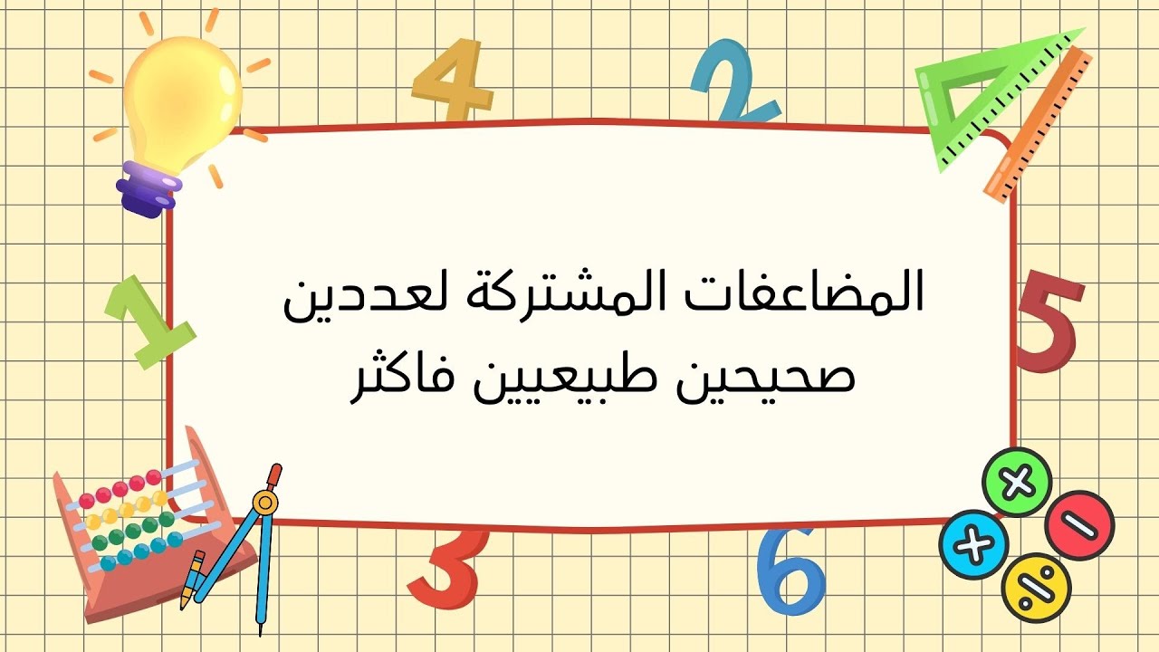 المضاعفات المشتركة لعددين صحيحين طبيعيين فاكثر وأصغر مضاعف مشترك – سنة سادسة ابتدائي