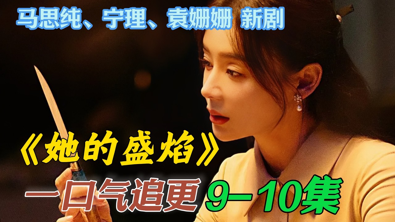 一口气看完《她的盛焰》第9集 第10集 马思纯 袁姗姗新剧